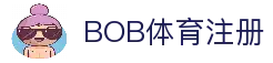 BOB体育注册 - 体育赛事信息平台账号申请与资讯浏览入口